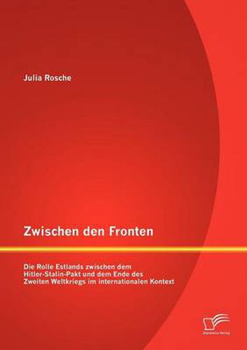 Cover image for Zwischen den Fronten: Die Rolle Estlands zwischen dem Hitler-Stalin-Pakt und dem Ende des Zweiten Weltkriegs im internationalen Kontext