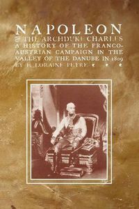 Cover image for NAPOLEON & THE ARCHDUKE CHARLESA history of the Franco-Austrian Campaign in the Valley of the Danube in 1819