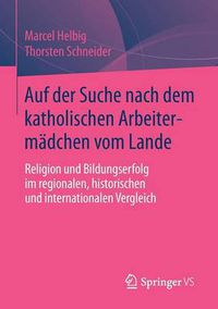 Cover image for Auf Der Suche Nach Dem Katholischen Arbeitermadchen Vom Lande: Religion Und Bildungserfolg Im Regionalen, Historischen Und Internationalen Vergleich