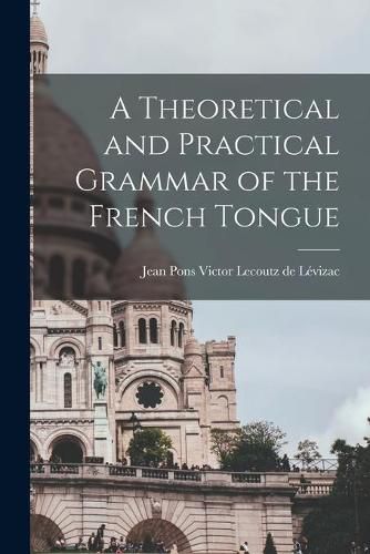 Cover image for A Theoretical and Practical Grammar of the French Tongue [microform]