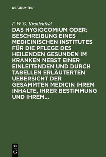 Das Hygiocomium oder: Beschreibung eines medicinischen Institutes fur die Pflege des heilenden Gesunden im Kranken nebst einer einleitenden und durch Tabellen erlauterten Uebersicht der gesammten Medicin ihrem Inhalte, ihrer Bestimmung und ihrem...