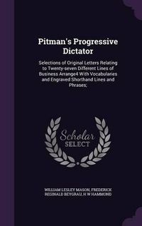 Cover image for Pitman's Progressive Dictator: Selections of Original Letters Relating to Twenty-Seven Different Lines of Business Arrange4 with Vocabularies and Engraved Shorthand Lines and Phrases;