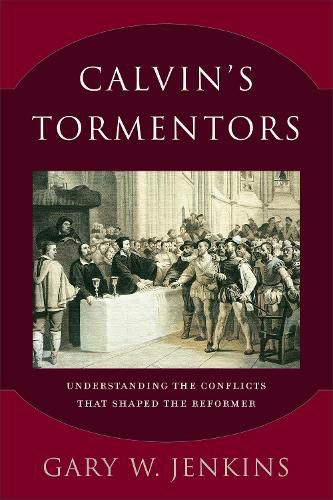 Cover image for Calvin"s Tormentors - Understanding the Conflicts That Shaped the Reformer