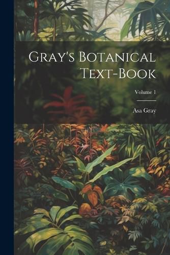 Cover image for Gray's Botanical Text-Book; Volume 1