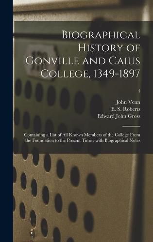 Biographical History of Gonville and Caius College, 1349-1897: Containing a List of All Known Members of the College From the Foundation to the Present Time: With Biographical Notes; 4