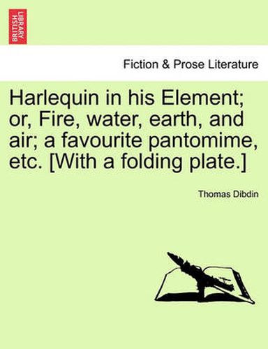 Cover image for Harlequin in His Element; Or, Fire, Water, Earth, and Air; A Favourite Pantomime, Etc. [With a Folding Plate.]