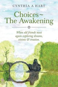 Cover image for Choices The Awakening: When Old Friends Meet Again Exploring Dreams, Visions & Creation.