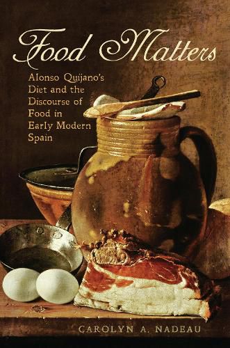 Cover image for Food Matters: Alonso Quijano's Diet and the Discourse of Food in Early Modern Spain