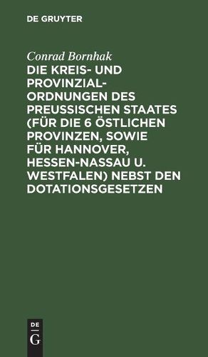 Cover image for Die Kreis- und Provinzial-Ordnungen des Preussischen Staates (fur die 6 oestlichen Provinzen, sowie fur Hannover, Hessen-Nassau u. Westfalen) nebst den Dotationsgesetzen