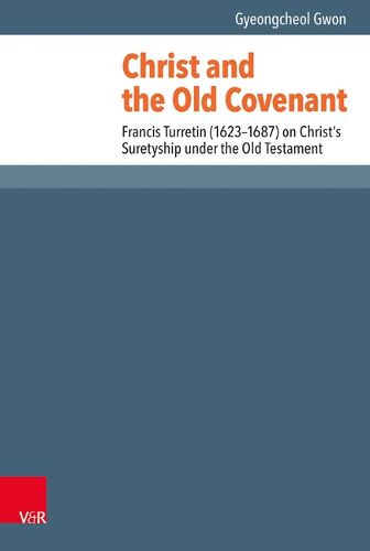 Cover image for Christ and the Old Covenant: Francis Turretin (1623-1687) on Christ's Suretyship Under the Old Testament