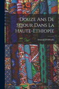 Cover image for Douze ans de Sejour Dans la Haute-Ethiopie