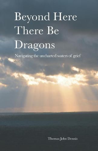 Cover image for Beyond Here There Be Dragons: Navigating the uncharted waters of grief