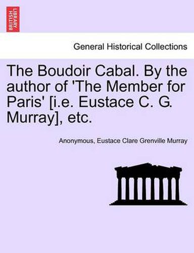 The Boudoir Cabal. by the Author of 'The Member for Paris' [I.E. Eustace C. G. Murray], Etc.