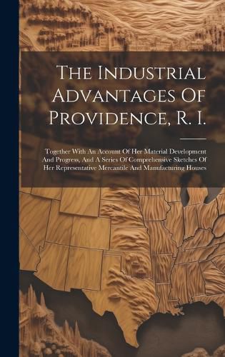 Cover image for The Industrial Advantages Of Providence, R. I.