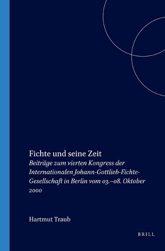 Cover image for Fichte und seine Zeit: Beitrage zum vierten Kongress der Internationalen Johann-Gottlieb-Fichte-Gesellschaft in Berlin vom 03.-08. Oktober 2000