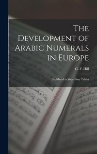 Cover image for The Development of Arabic Numerals in Europe [microform]: Exhibited in Sixty-four Tables