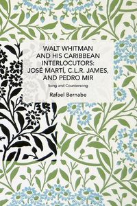 Cover image for Walt Whitman and His Caribbean Interlocutors: Jose Marti, C.L.R. James, and Pedro Mir: Song and Counter-Song