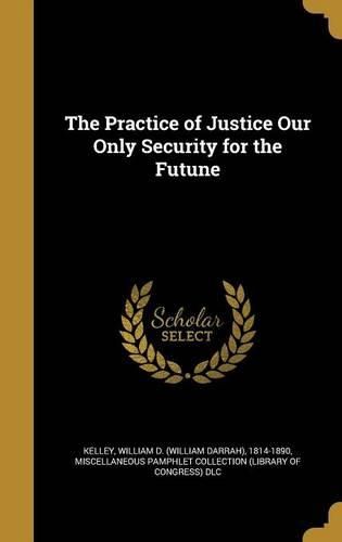 Cover image for The Practice of Justice Our Only Security for the Futune
