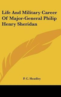 Cover image for Life And Military Career Of Major-General Philip Henry Sheridan