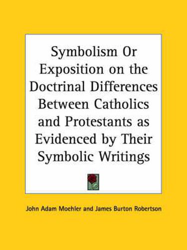 Cover image for Symbolism or Exposition on the Doctrinal Differences between Catholics and Protestants as Evidenced by Their Symbolic Writings (1894)