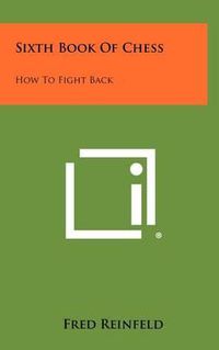 Cover image for Sixth Book of Chess: How to Fight Back