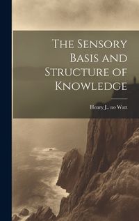 Cover image for The Sensory Basis and Structure of Knowledge