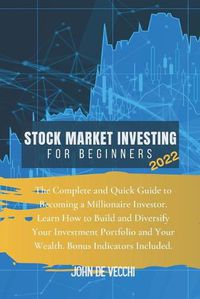 Cover image for Stock Market Investing for Beginners 2022: The Complete and Quick Guide to Becoming a Millionaire Investor. Learn How to Build and Diversify Your Investment Portfolio and Your Wealth. Bonus Indicators Included