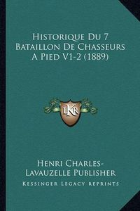 Cover image for Historique Du 7 Bataillon de Chasseurs a Pied V1-2 (1889)