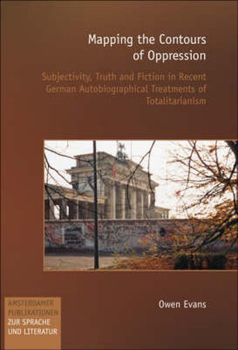 Cover image for Mapping the Contours of Oppression: Subjectivity, Truth and Fiction in Recent German Autobiographical Treatments of Totalitarianism