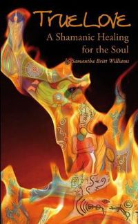 Cover image for True Love, A Shamanic Healing for the Soul