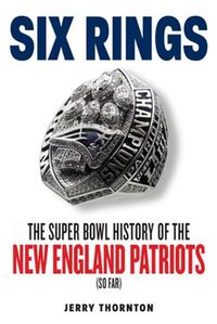 Cover image for Six Rings: The Super Bowl History of the New England Patriots