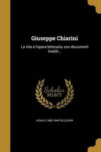 Cover image for Giuseppe Chiarini: La Vita E L'Opera Letteraria, Con Documenti Inediti ..