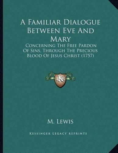 A Familiar Dialogue Between Eve and Mary: Concerning the Free Pardon of Sins, Through the Precious Blood of Jesus Christ (1757)