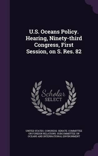 Cover image for U.S. Oceans Policy. Hearing, Ninety-Third Congress, First Session, on S. Res. 82