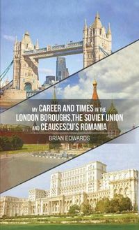 Cover image for My Career and Times in the London Boroughs, the Soviet Union and Ceausescu's Romania