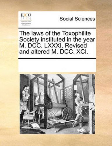 Cover image for The Laws of the Toxophilite Society Instituted in the Year M. DCC. LXXXI. Revised and Altered M. DCC. XCI.