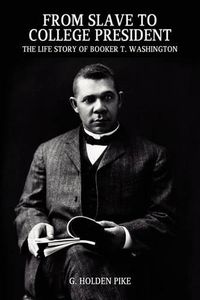 Cover image for From Slave to College President: The Life Story of Booker T. Washington