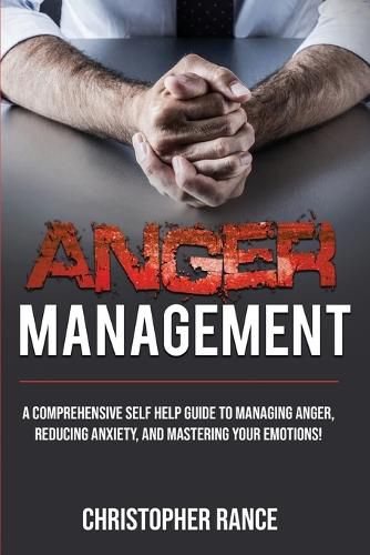 Cover image for Anger Management: A comprehensive self-help guide to managing anger, reducing anxiety, and mastering your emotions!