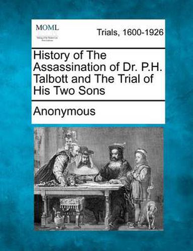 Cover image for History of the Assassination of Dr. P.H. Talbott and the Trial of His Two Sons