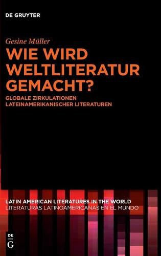 Cover image for Wie Wird Weltliteratur Gemacht?: Globale Zirkulationen Lateinamerikanischer Literaturen