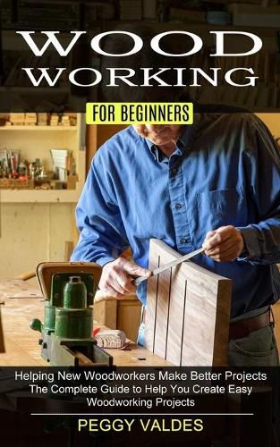 Cover image for Woodworking for Beginners: Helping New Woodworkers Make Better Projects (The Complete Guide to Help You Create Easy Woodworking Projects)