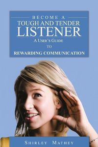 Cover image for Become A Tough and Tender Listener: A User's Guide to Rewarding Communication