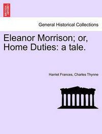 Cover image for Eleanor Morrison; Or, Home Duties: A Tale.