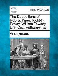 Cover image for The Depositions of Rob(t). Piper, Rich(d). Povey, William Towsey, Drs. Cox, Pettigrew, &c.