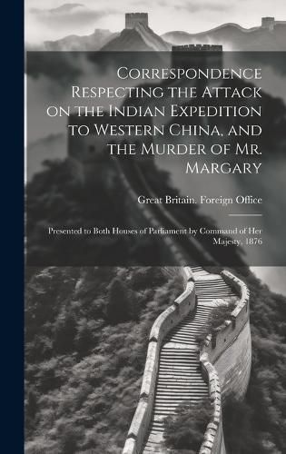 Cover image for Correspondence Respecting the Attack on the Indian Expedition to Western China, and the Murder of Mr. Margary