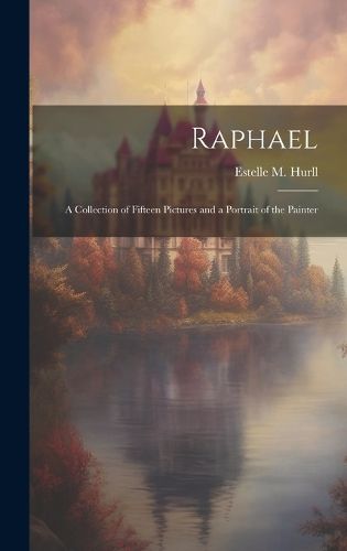 Cover image for Raphael; A Collection of Fifteen Pictures and a Portrait of the Painter