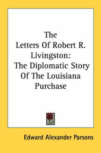 The Letters of Robert R. Livingston: The Diplomatic Story of the Louisiana Purchase