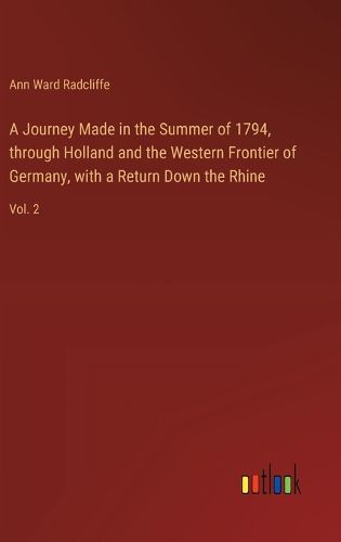 A Journey Made in the Summer of 1794, through Holland and the Western Frontier of Germany, with a Return Down the Rhine