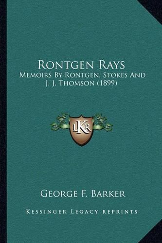 Rontgen Rays: Memoirs by Rontgen, Stokes and J. J. Thomson (1899)