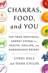 Cover image for Chakras, Food, and You: Tap Your Individual Energy System for Health, Healing, and Harmonious Weight